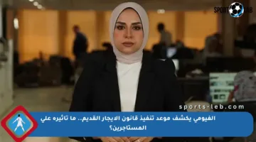 الفيومي يكشف موعد تنفيذ قانون الإيجار القديم.. ما تأثيره على المستأجرين؟